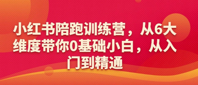 小红书陪跑训练营，从6大维度带你0基础小白，从入门到精通-时课网赚