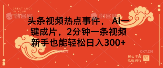 头条视频热点事件， AI一键成片，2分钟一条视频，新手也能轻松日入几张-时课网赚