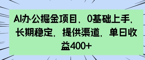 AI办公掘金项目，0基础上手，长期稳定，提供渠道，单日收益4张-时课网赚