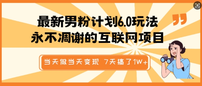 最新男粉计划6.0玩法，永不凋谢的互联网项目，当天做当天变现，视频包原创，7天搞了1个W-时课网赚