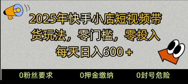 2025快手小店短视频带货模式，零投入，零门槛，每天日入多张-时课网赚