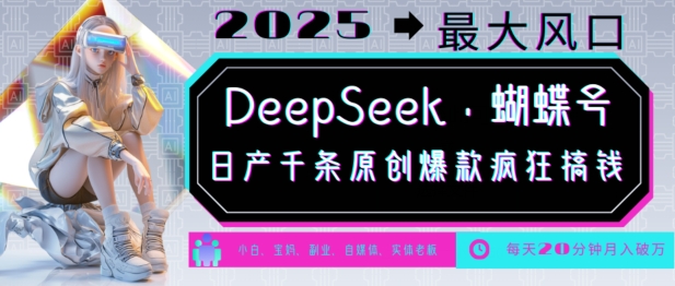 DeepSeek+蝴蝶号，2025年最大风口，日产千条原创爆款，轻松月入破W-时课网赚