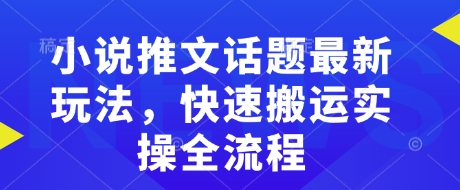 小说推文话题最新玩法，快速搬运实操全流程-时课网赚