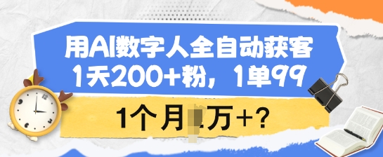 用AI数字人全自动获客，1天200+粉，1单99，1个月1个W+?-时课网赚