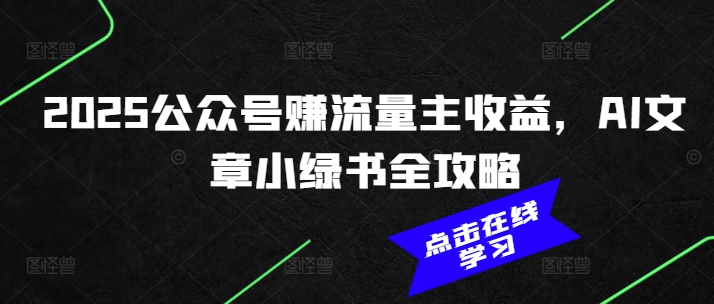 2025公众号赚流量主收益，AI文章小绿书全攻略-时课网赚