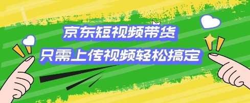 京东短视频带货，只需上传视频就搞定，小白轻松上手【揭秘】-时课网赚