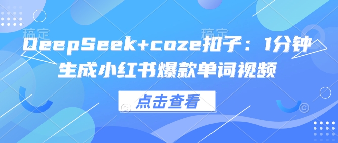 DeepSeek+coze扣子：1分钟生成小红书爆款单词视频-时课网赚