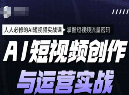 AI短视频创作与运营实战课程，人人必修的AI短视频实战课，掌握短视频流量密码-时课网赚