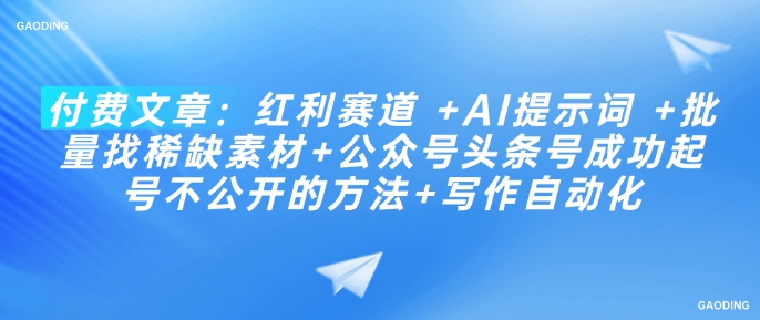 付费文章：红利赛道 +AI提示词 +批量找稀缺素材+公众号头条号成功起号不公开的方法+写作自动化-时课网赚