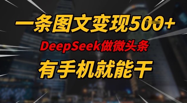 一条图文变现5张，DeeSeep微头条，有手机就能做-时课网赚