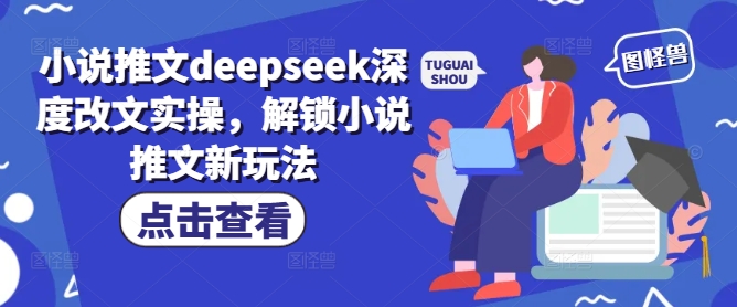 小说推文deepseek深度改文实操，解锁小说推文新玩法-时课网赚