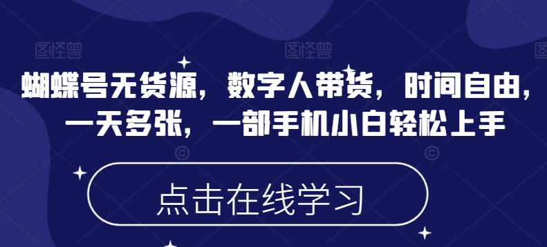 蝴蝶号无货源，数字人带货，时间自由，一天多张，一部手机小白轻松上手-时课网赚