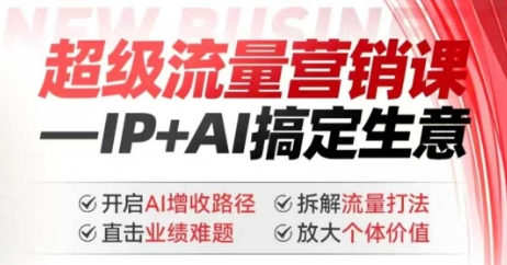 2025年超级流量营销课，IP+AI搞定生意，开启AI增收路径 直击业绩难题 拆解流量打法 放大个体价值-时课网赚