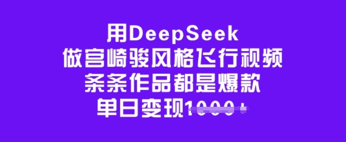 用DeepSeek做宫崎骏风格飞行视频，条条作品都是爆款，单日变现多张-时课网赚