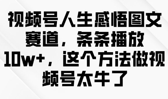 视频号人生感悟图文赛道，条条播放10w+，这个方法做视频号太牛了-时课网赚