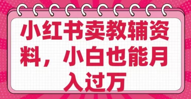 小红书卖教辅资料，0 成本，纯利润，售后成本极低，小白也能月入过W-时课网赚