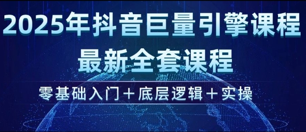 2025年抖音巨量引擎最新全套课程，零基础入门+底层逻辑+实操-时课网赚