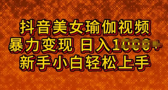 抖音美女瑜伽教程，轻松过原创，多种暴力变现方式，日入多张-时课网赚