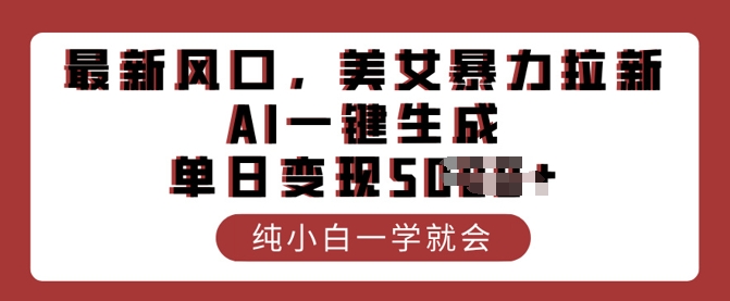 最新风口，美女暴力拉新，AI一键生成，单日变现多张，纯小白一学就会-时课网赚