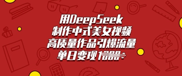 用DeepSeek制作中式美女视频，高质量作品引爆流量，单日变现多张-时课网赚