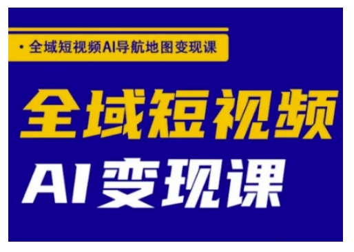 全域短视频AI导航地图变现课，全域短视频AI变现课-时课网赚