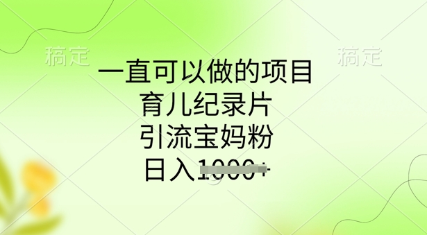 一直可以做的项目，育儿纪录片，引流宝妈粉，日入多张-时课网赚