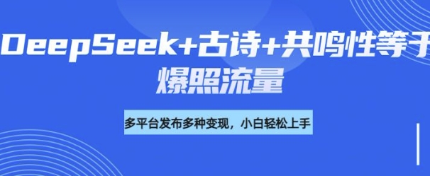 诗词进阶玩法，用DeepSeek写诗词来讲解现代社会主题，条条作品都是爆款，涨粉变现带货两不误-时课网赚