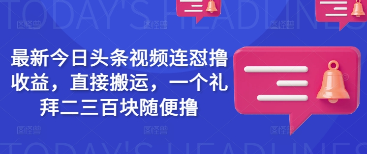 最新今日头条视频连怼撸收益，直接搬运，一个礼拜二三百块随便撸-时课网赚