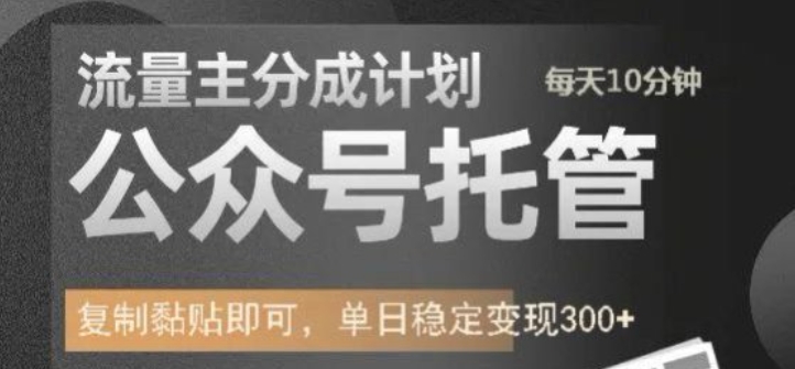 公众号托管计划-流量主分成计划，每天只需发布文章，单日稳定变现300+【揭秘】-时课网赚