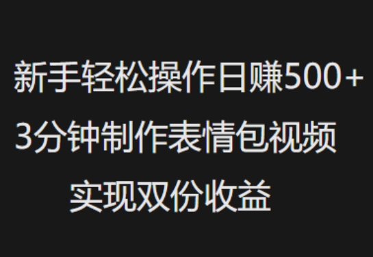 新手小白轻松操作日入5张，3分钟制作表情包视频，实现双份收益-时课网赚