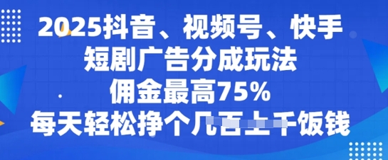 2025抖音、视频号、快手短剧广告分成玩法，佣金最高75%，每天轻松挣个几张饭钱-时课网赚