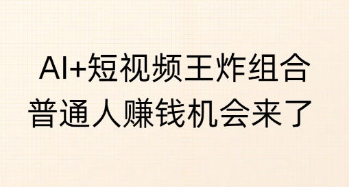 AI+短视频王炸组合，普通人挣钱机会来了-时课网赚