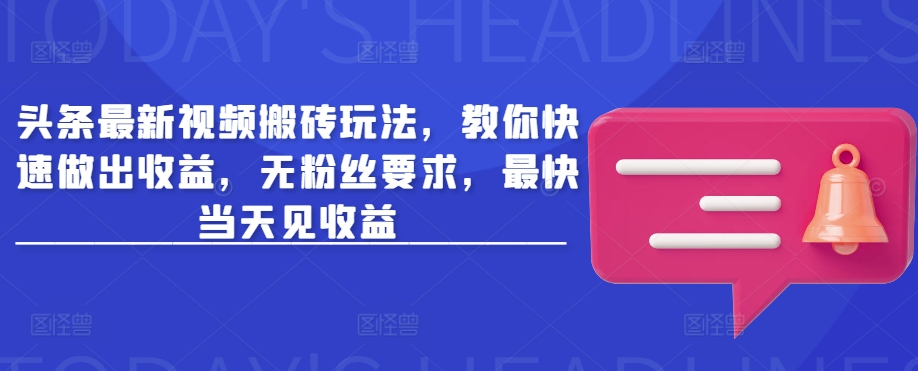 头条最新视频搬砖玩法，教你快速做出收益，无粉丝要求，最快当天见收益-时课网赚