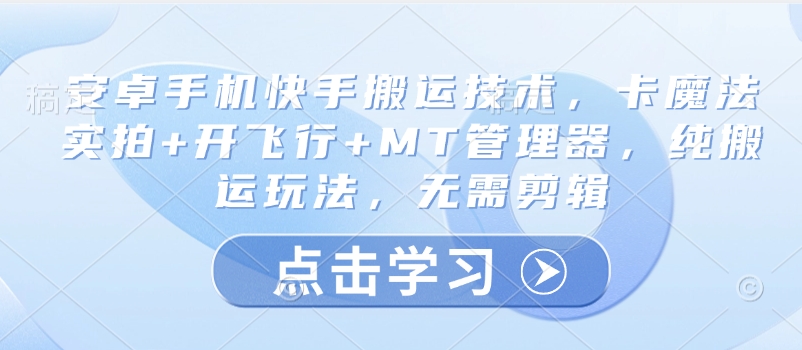 安卓手机快手搬运技术，卡魔法实拍+开飞行+MT管理器，纯搬运玩法，无需剪辑-时课网赚