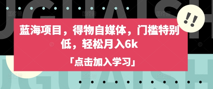 蓝海项目，得物自媒体，门槛特别低，轻松月入6k-时课网赚