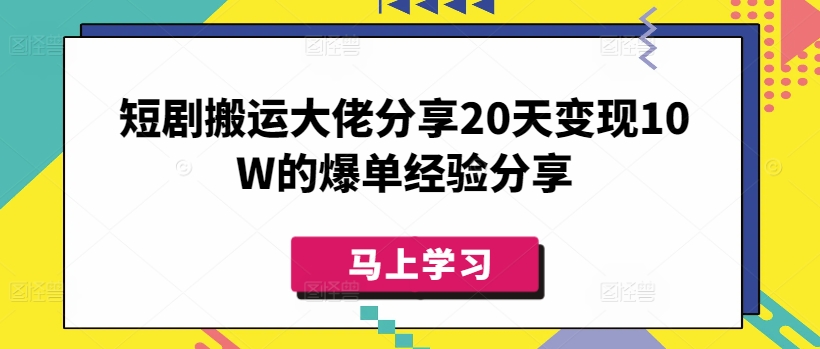 短剧搬运大佬分享20天变现10W的爆单经验分享-时课网赚