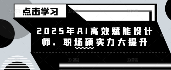 2025年AI高效赋能设计师，职场硬实力大提升-时课网赚