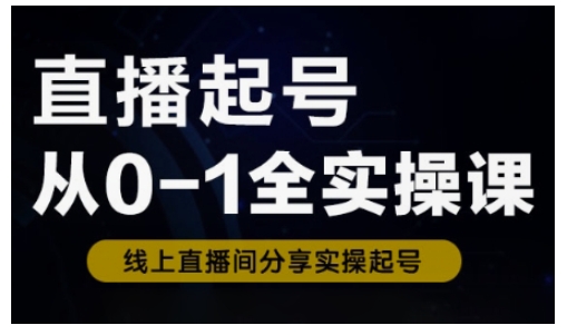 直播起号从0-1全实操课，新人0基础快速入门，0-1阶段流程化学习-时课网赚