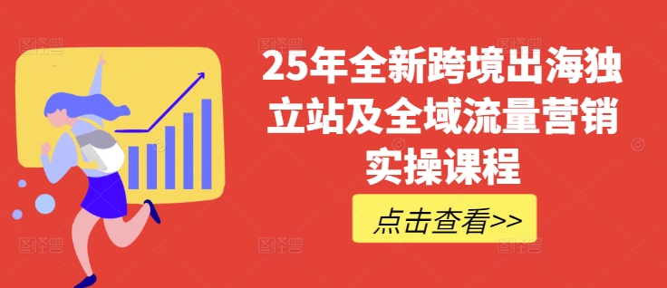 25年全新跨境出海独立站及全域流量营销实操课程，跨境电商独立站TIKTOK全域营销普货特货玩法大全-时课网赚