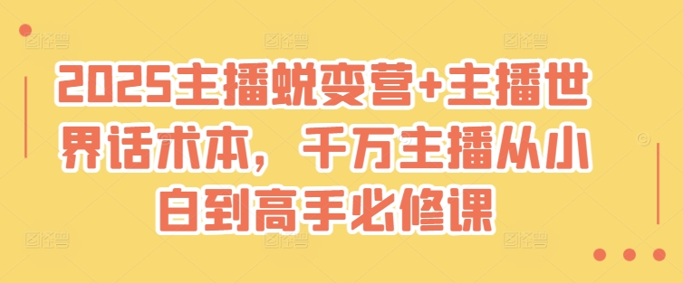 2025主播蜕变营+主播世界话术本，千万主播从小白到高手必修课-时课网赚