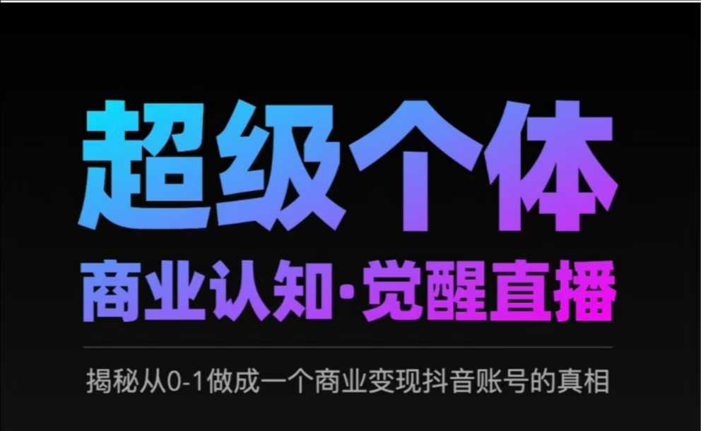 2025超级个体商业认知·觉醒直播，揭秘从0-1做成一个商业变现抖音账号的真相-时课网赚