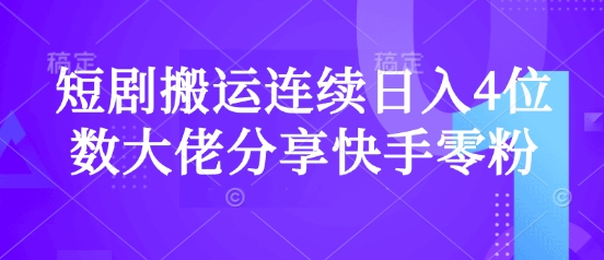 短剧搬运连续日入4位数大佬分享快手零粉爆单经验-时课网赚