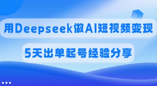 佣金45%，用Deepseek做AI短视频变现，5天出单起号经验分享-时课网赚