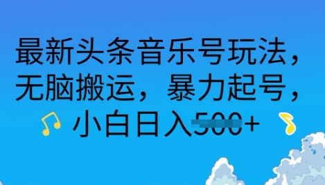 最新头条音乐号玩法，无脑搬运，暴力起号，小白日入多张-时课网赚