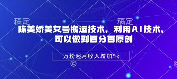 陈美娇美女号搬运技术，利用AI技术，可以做到百分百原创，万粉起月收入增加5k-时课网赚