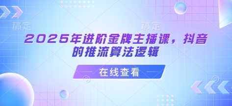 2025年进阶金牌主播课，抖音的推流算法逻 辑-时课网赚