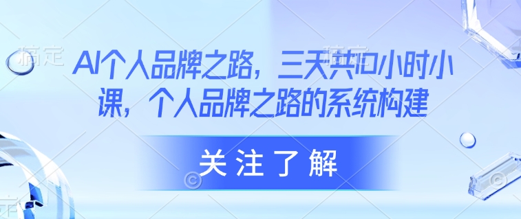 AI个人品牌之路，​三天共10小时小课，个人品牌之路的系统构建-时课网赚