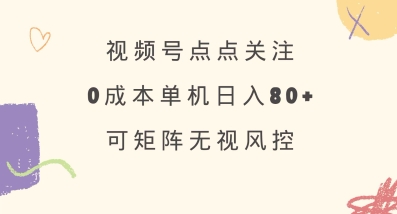 视频号点点关注，0成本单号80+，可矩阵，绿色正规，长期稳定【揭秘】-时课网赚