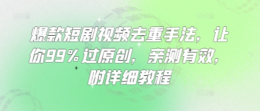 爆款短剧视频去重手法，让你99%过原创，亲测有效，附详细教程-时课网赚