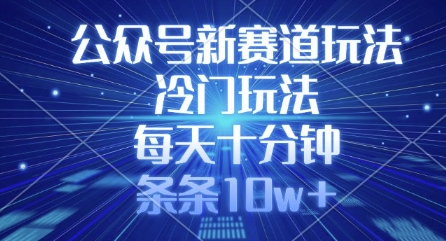 公众号新赛道玩法，冷门玩法，每天十分钟，条条10w+-时课网赚